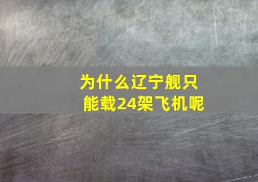 为什么辽宁舰只能载24架飞机呢