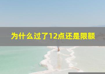 为什么过了12点还是限额