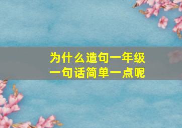 为什么造句一年级一句话简单一点呢