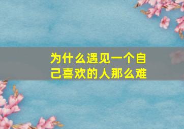 为什么遇见一个自己喜欢的人那么难