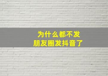 为什么都不发朋友圈发抖音了