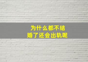 为什么都不结婚了还会出轨呢