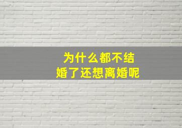 为什么都不结婚了还想离婚呢