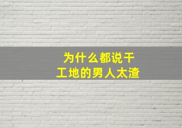 为什么都说干工地的男人太渣