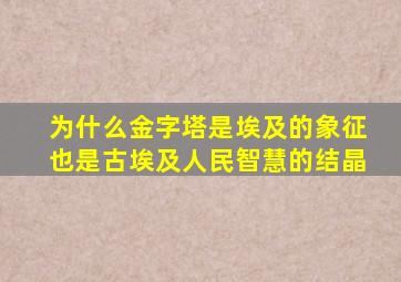 为什么金字塔是埃及的象征也是古埃及人民智慧的结晶