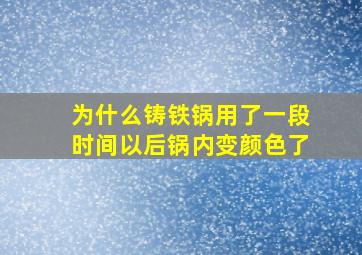 为什么铸铁锅用了一段时间以后锅内变颜色了