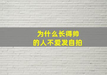 为什么长得帅的人不爱发自拍