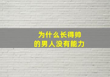 为什么长得帅的男人没有能力