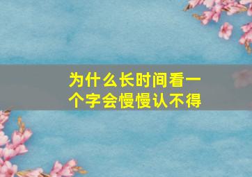 为什么长时间看一个字会慢慢认不得