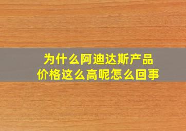 为什么阿迪达斯产品价格这么高呢怎么回事