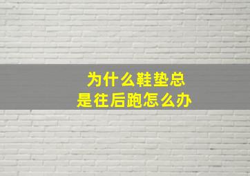 为什么鞋垫总是往后跑怎么办