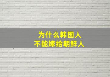 为什么韩国人不能嫁给朝鲜人