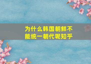 为什么韩国朝鲜不能统一朝代呢知乎