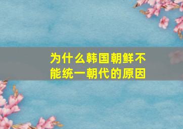 为什么韩国朝鲜不能统一朝代的原因