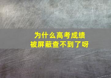 为什么高考成绩被屏蔽查不到了呀