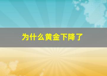 为什么黄金下降了