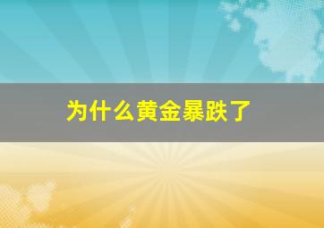 为什么黄金暴跌了