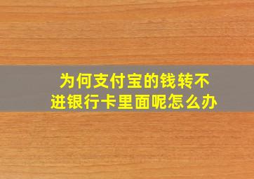 为何支付宝的钱转不进银行卡里面呢怎么办