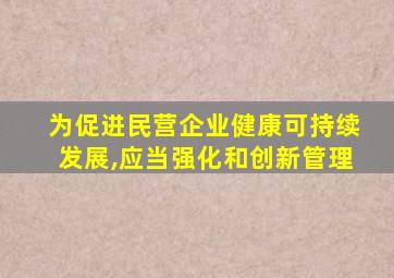 为促进民营企业健康可持续发展,应当强化和创新管理