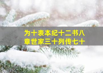 为十表本纪十二书八章世家三十列传七十