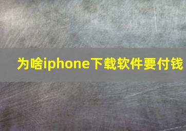 为啥iphone下载软件要付钱