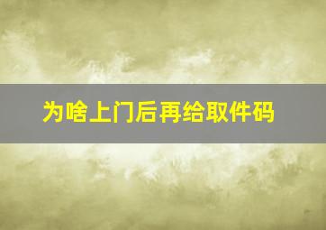 为啥上门后再给取件码