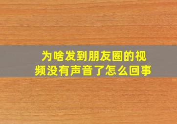 为啥发到朋友圈的视频没有声音了怎么回事