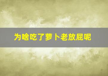 为啥吃了萝卜老放屁呢