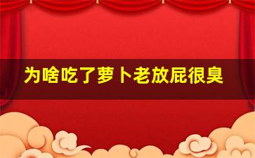 为啥吃了萝卜老放屁很臭