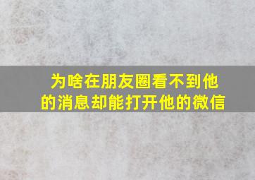 为啥在朋友圈看不到他的消息却能打开他的微信