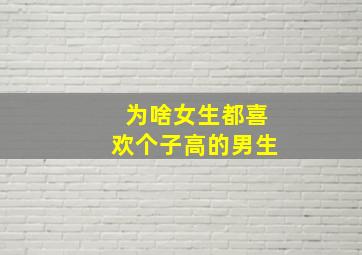 为啥女生都喜欢个子高的男生