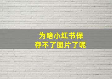 为啥小红书保存不了图片了呢