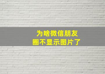 为啥微信朋友圈不显示图片了