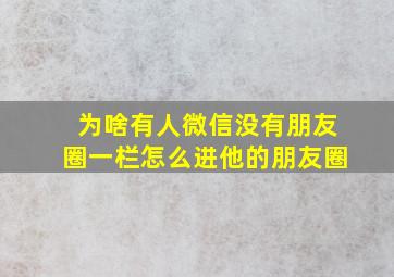 为啥有人微信没有朋友圈一栏怎么进他的朋友圈