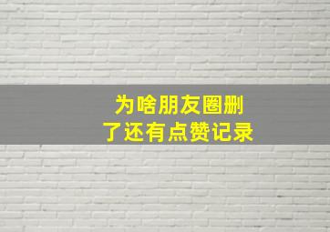 为啥朋友圈删了还有点赞记录