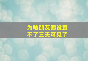 为啥朋友圈设置不了三天可见了