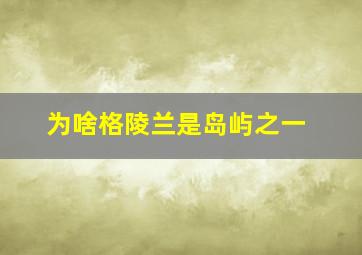 为啥格陵兰是岛屿之一