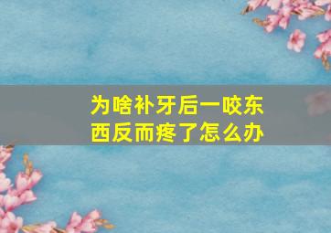 为啥补牙后一咬东西反而疼了怎么办