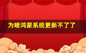 为啥鸿蒙系统更新不了了