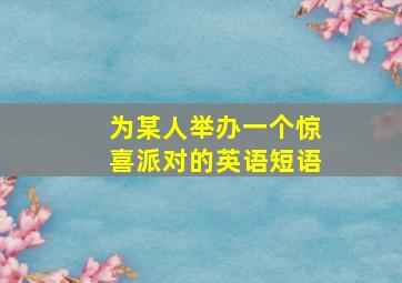 为某人举办一个惊喜派对的英语短语