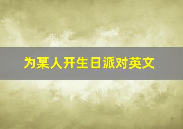 为某人开生日派对英文