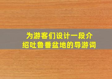 为游客们设计一段介绍吐鲁番盆地的导游词