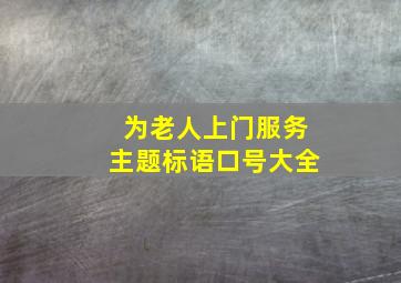 为老人上门服务主题标语口号大全