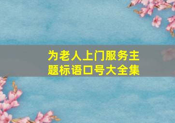 为老人上门服务主题标语口号大全集