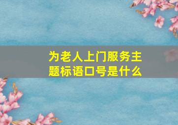 为老人上门服务主题标语口号是什么