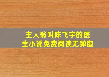 主人翁叫陈飞宇的医生小说免费阅读无弹窗