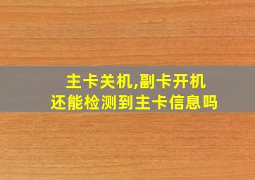 主卡关机,副卡开机还能检测到主卡信息吗