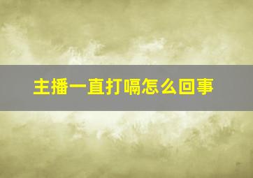 主播一直打嗝怎么回事