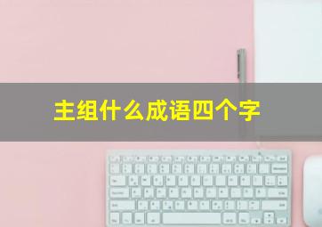 主组什么成语四个字