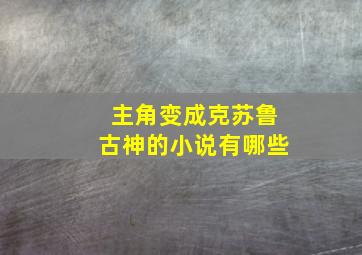 主角变成克苏鲁古神的小说有哪些